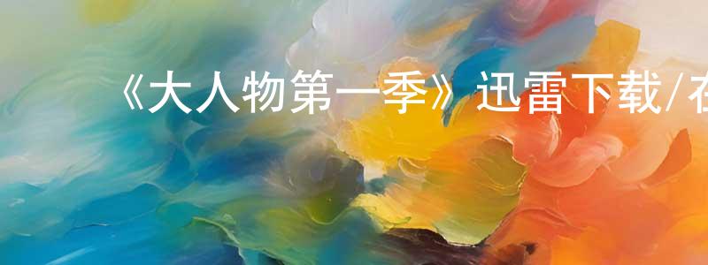 ﻿毕长龙发布﻿《大人物第一季》迅雷下载/在线观看-都市情感-美剧天堂